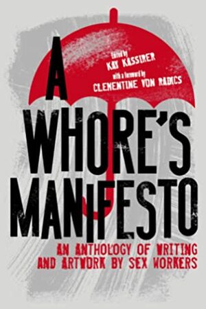 A Whore's Manifesto: An Anthology of Writing and Artwork by Sex Workers by Clementine von Radics, Kay Kassirer