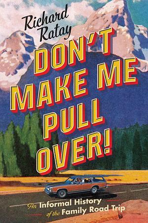 Don't Make Me Pull Over!: An Informal History of the Family Road Trip by Richard Ratay