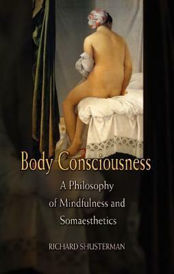Body Consciousness: A Philosophy of Mindfulness and Somaesthetics by Richard Shusterman