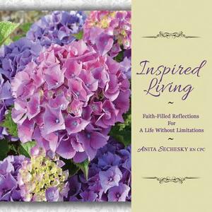 Inspired Living: Faith-Filled Reflections For A Life Without Limitations by Anita Sechesky