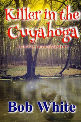 Killer in the Cuyahoga: A Gabby Girard Mystery by Bob White