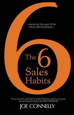 The 6 Sales Habits: Mastering the Ways of the Sales Professional by Joe Connelly