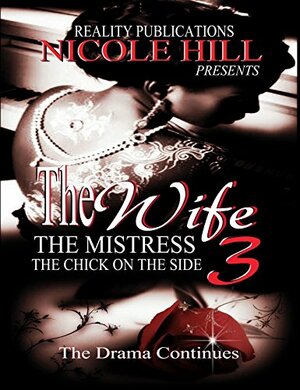 The Wife, The Mistress, The Chick on the Side 3 by Nicole Hill