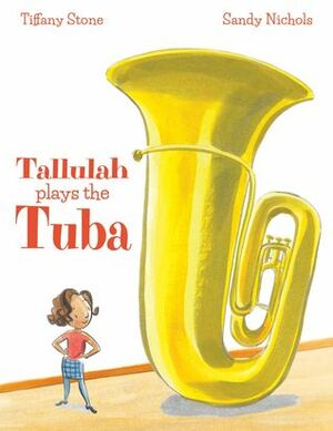 Tallulah Plays the Tuba by Sandy Nichols, Tiffany Stone