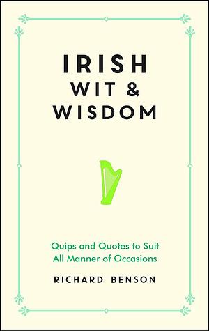 Irish Wit and Wisdom: Quips and Quotes to Suit All Manner of Occasions by Richard Benson