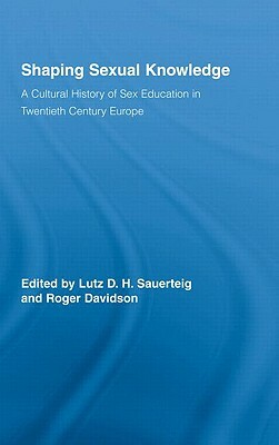 Shaping Sexual Knowledge: A Cultural History of Sex Education in Twentieth Century Europe by 