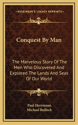 Conquest By Man: The Marvelous Story Of The Men Who Discovered And Explored The Lands And Seas Of Our World by Paul Herrmann
