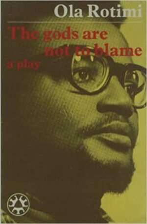 The Gods Are Not To Blame: A Play by Ola Rotimi