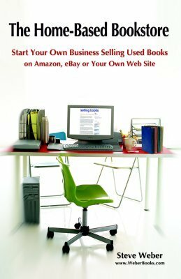 The Home-Based Bookstore: Start Your Own Business Selling Used Books on Amazon, Ebay or Your Own Web Site by Steve Weber