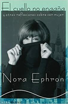 El cuello no engaña: y otras reflexiones sobre ser mujer by Nora Ephron