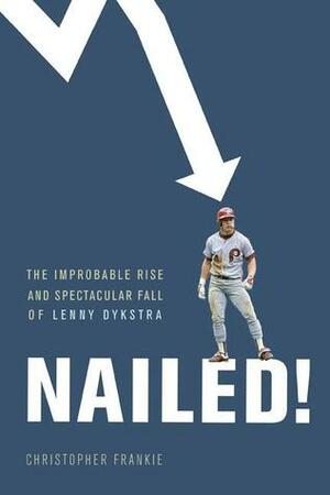 Nailed!: The Improbable Rise and Spectacular Fall of Lenny Dykstra by Christopher Frankie