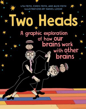 Two Heads: A Graphic Exploration of How Our Brains Work with Other Brains by Uta Frith, Chris Frith, Daniel Locke, Alex Frith