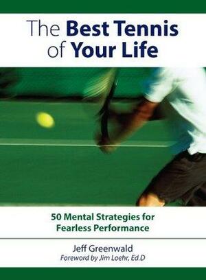 The Best Tennis of Your Life: 50 Mental Strategies For Fearless Performance by Jeff Greenwald