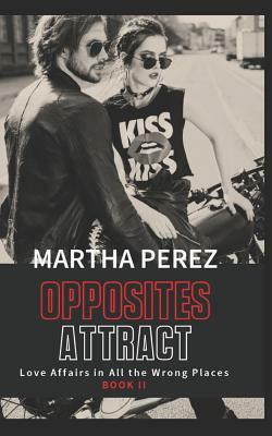 Opposites Attract: Love Affairs in all the Wrong Places by Martha Perez