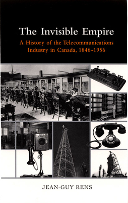 The Invisible Empire: A History of the Telecommunications Industry in Canada, 1846-1956 by Jean-Guy Rens