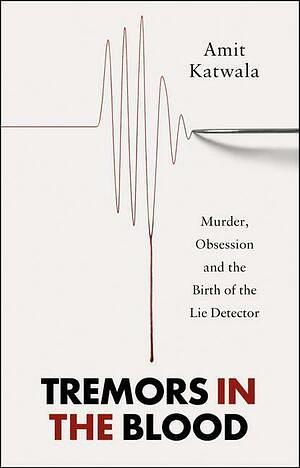 Tremors in the Blood: Murder, Obsession and the Birth of the Lie Detector by Amit Katwala