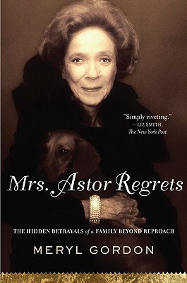 Mrs. Astor Regrets: The Hidden Betrayals of a Family Beyond Reproach by Meryl Gordon