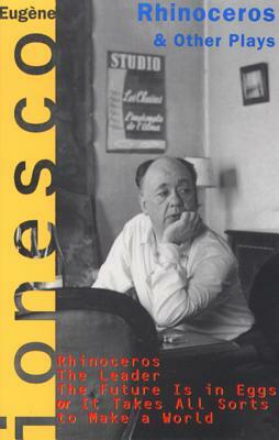 Rhinoceros and Other Plays: Includes: The Leader; The Future Is in Eggs; It Takes All Kinds to Make a World by Eugène Ionesco