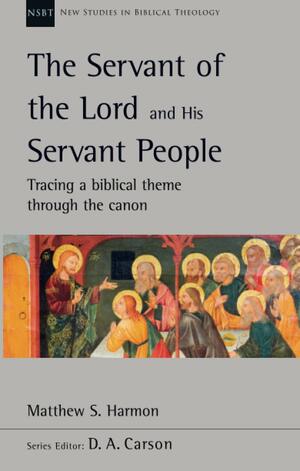 The Servant of the Lord and his Servant People: Tracing A Biblical Theme Through The Canon by Matthew S. Harmon