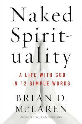 Naked Spirituality: A Life with God in 12 Simple Words by Brian D. McLaren