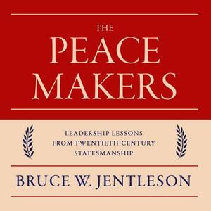 The Peacemakers: Leadership Lessons from Twentieth-Century Statesmanship by Bruce W. Jentleson