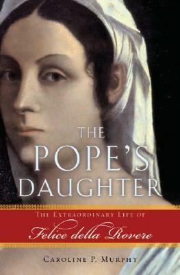 The Pope's Daughter: The Extraordinary Life of Felice Della Rovere by Caroline P. Murphy