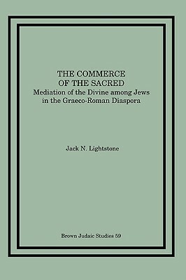The Commerce of the Sacred: Mediation of the Divine Among Jews in the Graeco-Roman Diaspora by Jack N. Lightstone