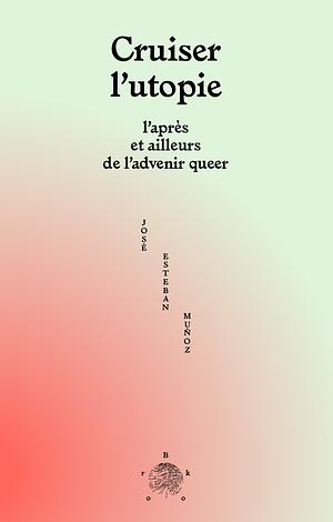 Cruiser l'utopie - l'après et ailleurs de l'advenir queer by José Esteban Muñoz