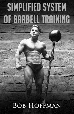 Bob Hoffman's Simplified System of Barbell Training: (Original Version, Restored) by Bob Hoffman