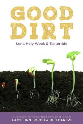 Good Dirt: Lent, Holy Week & Eastertide by Ben Barczi, Lacy Finn Borgo