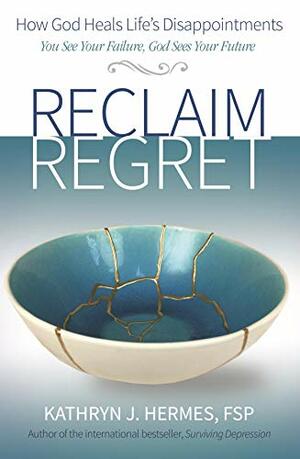 Reclaim Regret: How God Heals Life's Disappointments by Kathryn J. Hermes