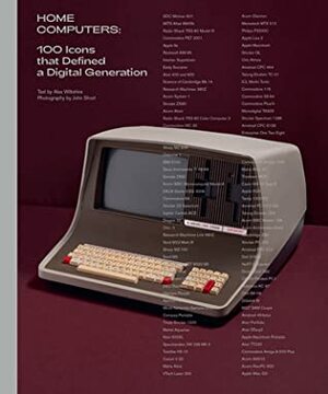 Home Computers: 100 Icons That Defined a Digital Generation by Alex Wiltshire, John Short