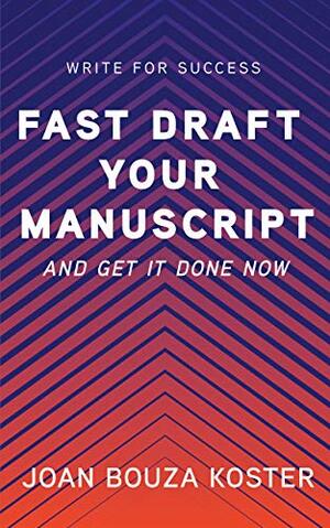 Fast Draft Your Manuscript and Get It Done (Write for Success #1) by Joan Bouza Koster