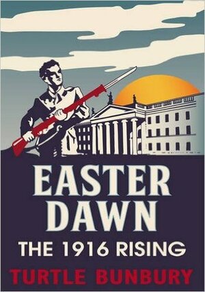 Easter Dawn: The 1916 Rising by Turtle Bunbury