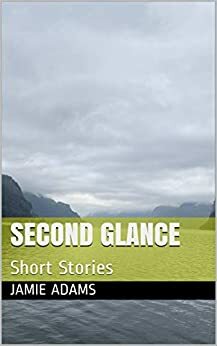 Second Glance: Short Stories by Jamie Adams