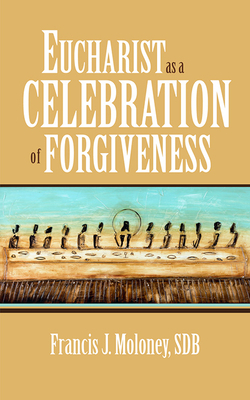 Eucharist as a Celebration of Forgiveness by Francis J. Moloney