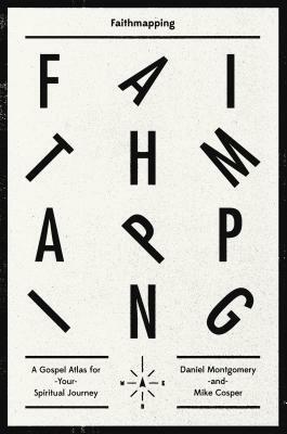 Faithmapping: A Gospel Atlas for Your Spiritual Journey by Daniel Montgomery