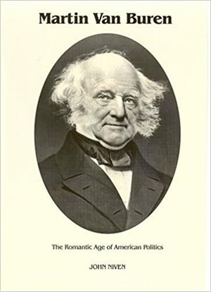 Martin Van Buren: The Romantic Age of American Politics by John Niven