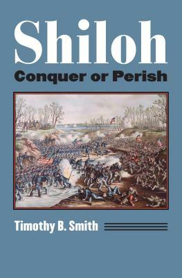 Shiloh: Conquer or Perish by Timothy B. Smith