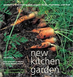 New Kitchen Garden: Organic Gardening and Cooking with Herbs, Vegetables, and Fruit by Adam Caplin, Celia Brooks Brown