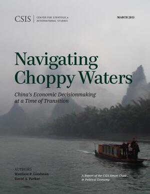 Navigating Choppy Waters: China's Economic Decisionmaking at a Time of Transition by Matthew P. Goodman, David A. Parker
