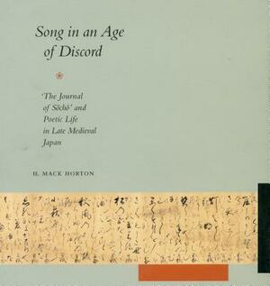 Song in an Age of Discord: The Journal of Socho and Poetic Life in Late Medieval Japan by H. Mack Horton