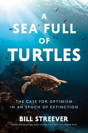 A Sea Full of Turtles: The Search for Optimism in an Epoch of Extinction by Bill Streever