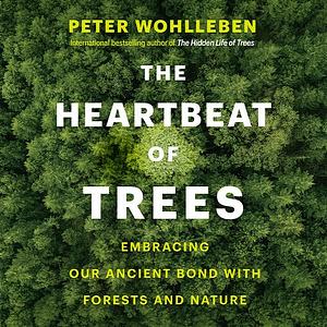 The Heartbeat of Trees: Embracing Our Ancient Bond with Forests and Nature by Peter Wohlleben