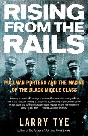 Rising from the Rails: Pullman Porters and the Making of the Black Middle Class by Larry Tye