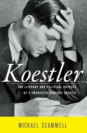 Koestler: The Literary and Political Odyssey of a Twentieth Century Skeptic by Michael Scammell
