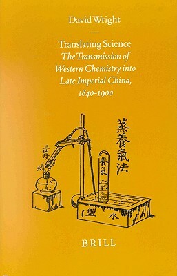 Translating Science: The Transmission of Western Chemistry Into Late Imperial China, 1840-1900 by David C. Wright