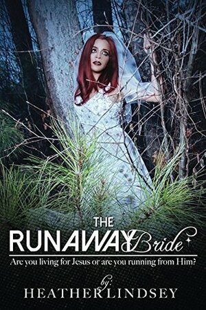 The Runaway Bride: Are you living for Jesus or are you running away from Him? by Heather Lindsey
