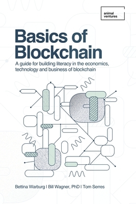 Basics of Blockchain: A guide for building literacy in the economics, technology, and business of blockchain by Tom Serres, Bettina Warburg, Bill Wagner