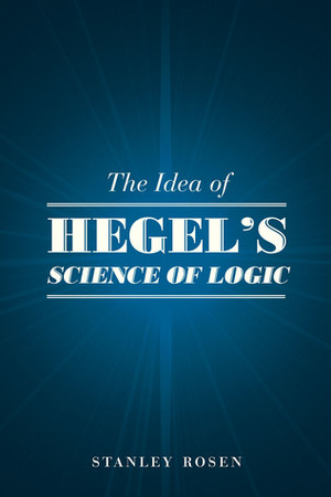 The Idea of Hegel\'s Science of Logic by Stanley Rosen